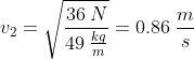 v_2=\sqrt{\frac{36\:N}{49\:\frac{kg}{m}}}=0.86\:\frac{m}{s}
