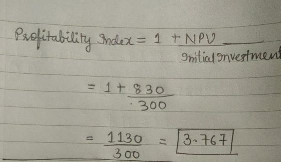 Profitability Index = 1 + NAV Initial Investment = 1+ 830 300 1130 - 1130 - 13.767) 300