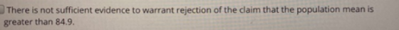 There is not sufficient evidence to warrant rejection of the claim that the population mean is greater than 84.9.