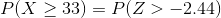 P(X > 33) = P(Z > -2.44)