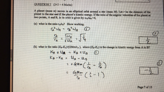 QUESTIONZ 2+2 4 Marks) planet to the star and K the planets kinetic energy. If the ratio of the angular velocities of the planet at two points, A and B, in its orbit is given by B-4, (a) what is the ratio rA/ru? ow working. (b) what is the ratio (Ka-Kay(GMm/rA), where (KB-K) is the change in kinetic energy from A to B? KA UA tu KR-K Page 7 of 15