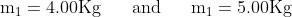 \mathrm{m_{1}=4.00Kg} \begin{matrix} && \mathrm{and} &&\end{matrix} \mathrm{m_{1}=5.00Kg}