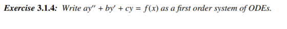 Exercise 3.1.4: Write ay” + by + cy = f(x) as a first order system of ODES.