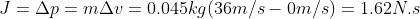 J = \Delta p = m \Delta v = 0.045 kg (36 m/s - 0 m/s )= 1.62 N.s