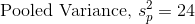\text{Pooled Variance, }s_{p}^{2}=24