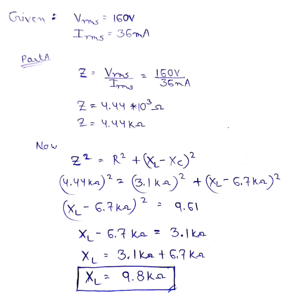 Giveni Vms - 1GOV Irms=36mA Parta Z = Vrms Irms 160V 35mA Z= 4.44 #1032 Z=4.44KA Now 2 Z2, R² + (x2-Xc)? (4.44km)2 = (3.1km)?
