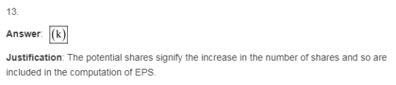 13. Answer: (k) Justification: The potential shares signify the increase in the number of shares and so are included in the c