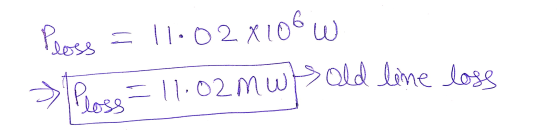Ploss = 11.02 X106 w > Press = 11.02 mwa old line loss