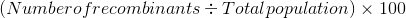 (Numberofrecombinants + Total population) x 100