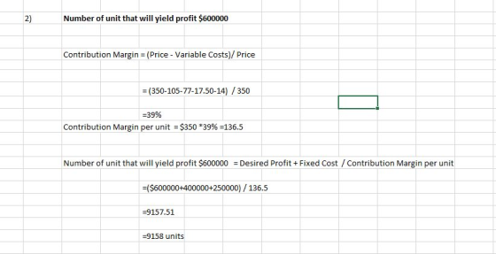 Number of unit that will yield profit $600000 Contribution Margin = (Price - Variable Costs)/ Price = (350-105-77-17.50-14) /