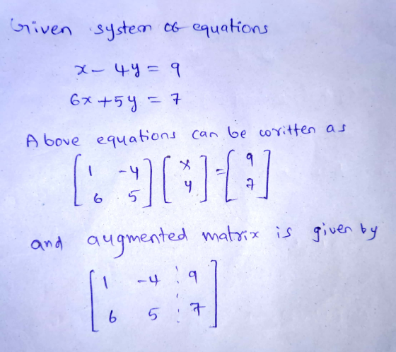 Given system of equations x-44= 9 6x +5y = 7 Above equations can be coritten as and given by augmented matrix is ri -4:9 16 5