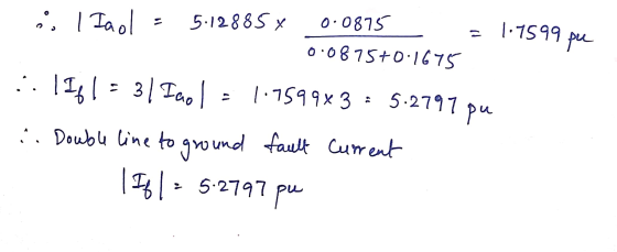 1 Taol = 5.12885 x 0.0875 = 1.7599 pue 0.0875+0 1675 ..! If1 = 3 | Imo = 1.7599x3 = 5.2797 pu ... Double line to ground fault