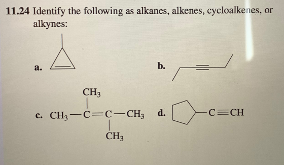 11.24 Identify the following as alkanes, alkenes, cycloalkenes, alkynes: or b. а. СНз C CH d. с. СНз — С%3с-СH; CHз