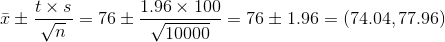 \bar{x}\pm \frac{t\times s}{\sqrt{n}}=76\pm \frac{1.96\times 100}{\sqrt{10000}}=76\pm 1.96=(74.04,77.96)