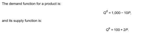 The demand function for a product is: Qd = 1,000-10P. and its supply function is: Qs = 100 + 2P