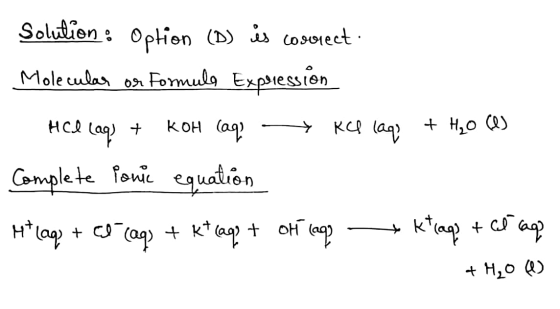 Solution : Option (D) is cosoreet. Formula Expression Molecular or HCI + (aq) + KOH (aq Kas laq + H₂O (O) Complete pone equat