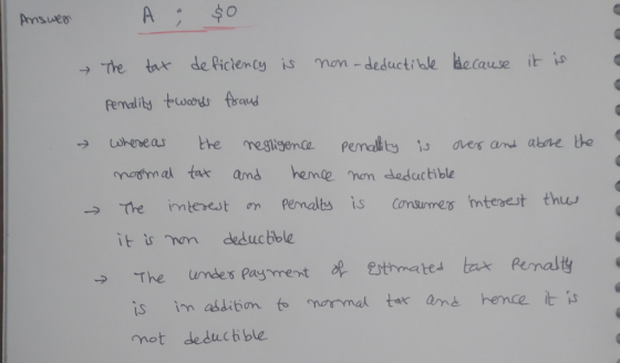 Answer A; $0 non-deductible because it is → The tax deficiency is Pernality twards fraud whereas the negligence penallity is