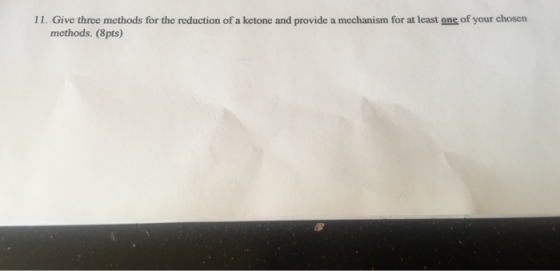 11. Give three methods for the reduction of a ketone and provide a mechanism for at least one of your chosen methods. (8pts)