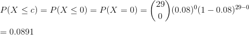 \\P(X\leq c)=P(X\leq 0)=P(X=0)=\binom{29}{0}(0.08)^{0}(1-0.08)^{29-0}\\ \\=0.0891