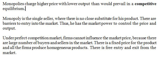 Monopolies charge higher price with lower output than would prevail in a competitive equilibrium. Monopoly is the single sell
