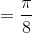 =\frac{\pi}{8}