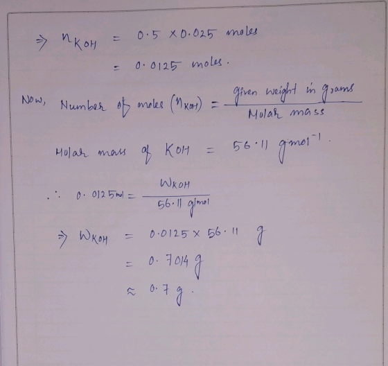 nkoH = 0.5 X 0.025 moles = 0.0125 moles. Now, Number of moles (MX) = given weight in grams Molar mass Molar mass of KOH = 56.