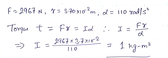 F = 2967N, 8= 376x10²m, a = 110 rad/s² Torque t = fx = Id . I - Fy >> I - 2967*3.7x10v2 = 1 kg-m2
