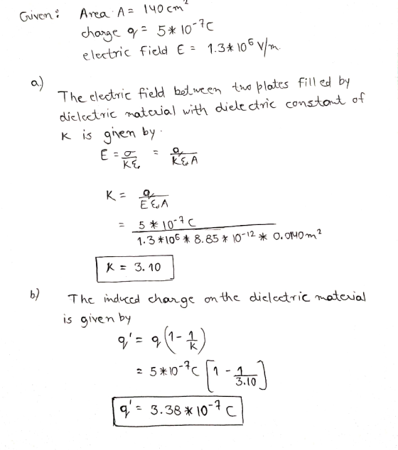 Given : Area A= 140cm? charge q= 5*10-70 electric field E = 1.3* 106 V/m. The electric field between two plates filled by die