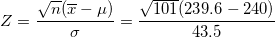 \small Z=\frac{\sqrt n (\overline x -\mu)}{\sigma}=\frac{\sqrt {101} (239.6 -240)}{43.5}