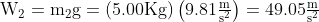 \mathrm{W_{2}=m_{2}g=\left( 5.00Kg \right)\left( 9.81\tfrac{m}{s^{2}} \right)=49.05\tfrac{m}{s^{2}}}