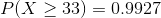 P(X > 33) = 0.9927