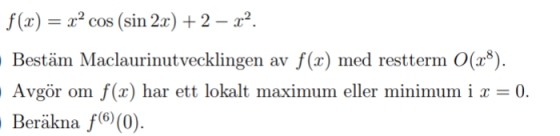 f(x) = = x² cos (sin 2x) + 2 – x2. Bestäm Maclaurinutvecklingen av f(x) med restterm 0(28). Avgör om f(x) har ett lokalt maxi
