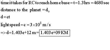 time it takes for RC to reach home base=t=1.3hrs =4680 sec distance to the planet = d. d=ct light speed=c =3x10 m/s =>d=1.403