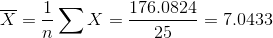 \overline{X} =\frac{1}{n}\sum X=\frac{176.0824}{25}=7.0433