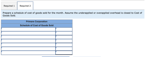 Required 1 Required 2 Prepare a schedule of cost of goods sold for the month. Assume the underapplied or overapplied overhead