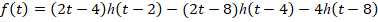 f(t) = (2t - 4)h(t-2) - (2t - 8)h(t - 4) – 4h(t-8)