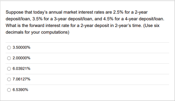 Suppose that todays annual market interest rates are 2.5% for a 2-year deposit/loan, 3.5% for a 3-year deposit/loan, and 4.5