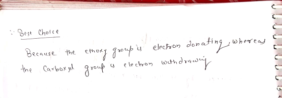 Best Choice because the the Carboxyl ethoxy group group is electron donating , whereas y elechon withdraway JUDULUI