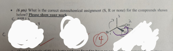 (6 pts) What is the correct stereochemical assignment (S, R or none) for the compounds shown below? Please show your work CAH