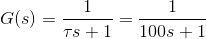 G(s) = \frac{1}{\tau s+1}= \frac{1}{100s+1}