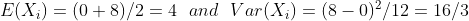 E(X_i)=(0+8)/2=4 \ \ and \ \ Var(X_i)=(8-0)^2/12=16/3