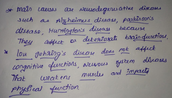 * mais causes are neurodegereative diseases such as Alzheimers disease, parkinsons disease; Huntingtons disease because The