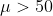 \mu> 50