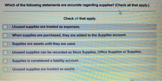 Which of the following statements are accurate regarding supplies? (Check all that apply.) Check all that apply. Unused suppl