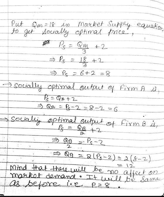 - Put Om = 18 in Market Supply equation to get socially optimal price , Ps = Qm +2 Ps = 18 + 2 - Ps = 6+2=8 socially optimal