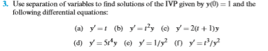 3. Use separation of variables to find solutions of the IVP given by y) = 1 and the following differential equations: (a) y=