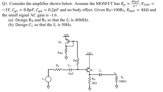 40μΑ Qi. Consider the amplifier shown below. Assume the MOSFET has K,-- V. IV, Cg,-0.8pF, Cgdー0.2pF and no body effect. Given