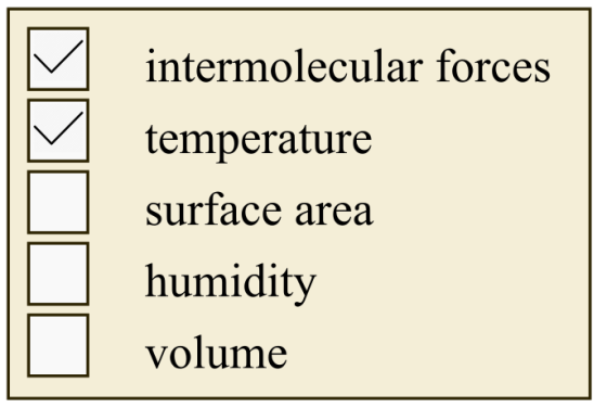 intermolecular forces
temperature
surface area
humidity
volume