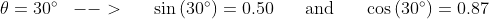\mathrm{\theta=30^{\circ}} \begin{matrix} & --> &&\end{matrix} \sin\left( 30^{\circ} \right)=0.50 \begin{matrix} && \mathrm{and} &&\end{matrix} \cos\left( 30^{\circ} \right)=0.87