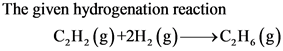The given hydrogenation reaction
C,H, (g)+2H, (g) >C,H, (g)